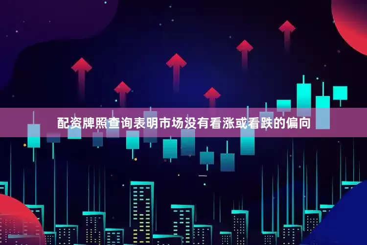 配资牌照查询表明市场没有看涨或看跌的偏向