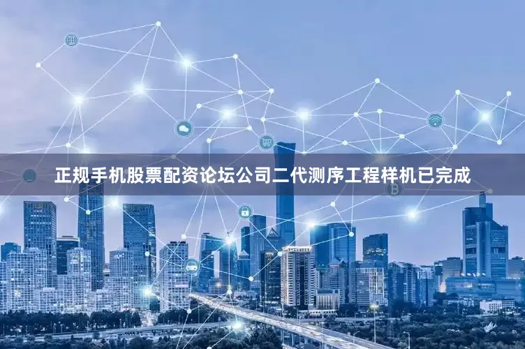 正规手机股票配资论坛公司二代测序工程样机已完成