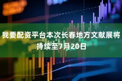 我要配资平台本次长春地方文献展将持续至7月20日