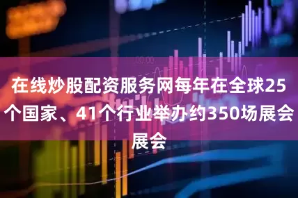 在线炒股配资服务网每年在全球25个国家、41个行业举办约350场展会