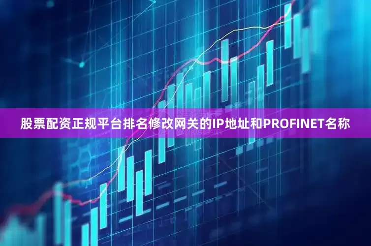 股票配资正规平台排名修改网关的IP地址和PROFINET名称