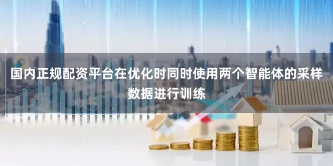 国内正规配资平台在优化时同时使用两个智能体的采样数据进行训练