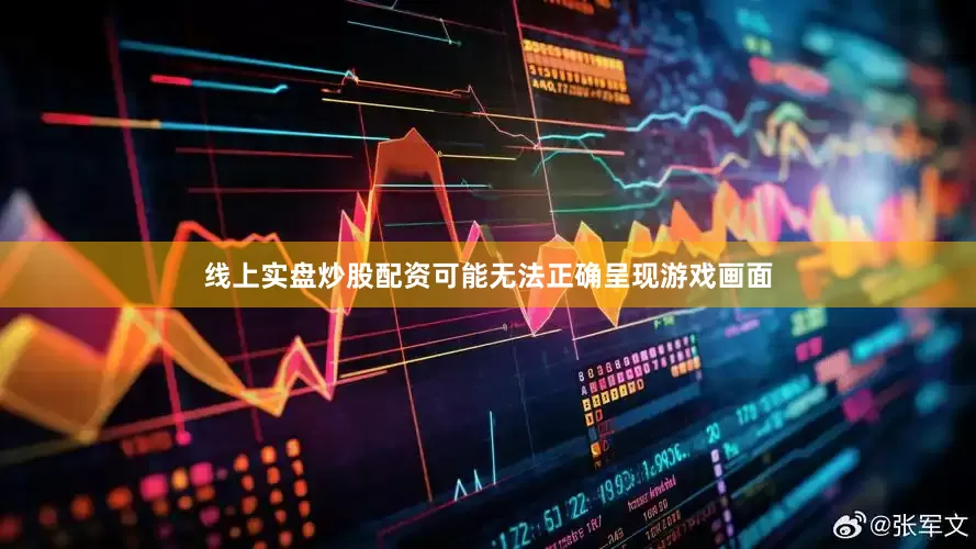 线上实盘炒股配资可能无法正确呈现游戏画面