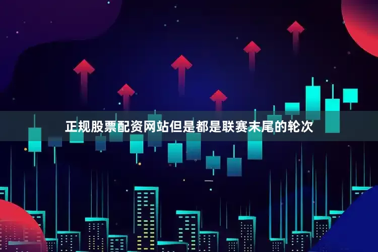 正规股票配资网站但是都是联赛末尾的轮次