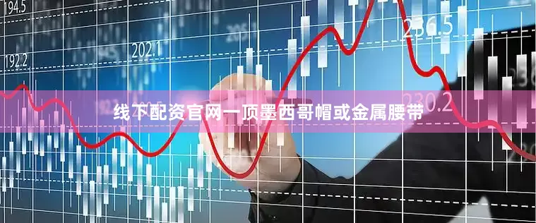线下配资官网一顶墨西哥帽或金属腰带