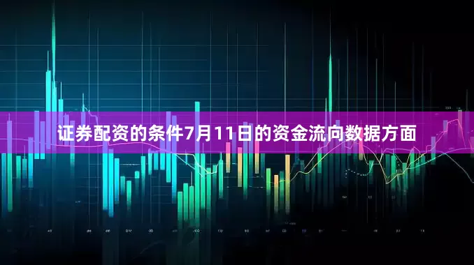 证券配资的条件7月11日的资金流向数据方面