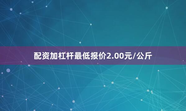 配资加杠杆最低报价2.00元/公斤
