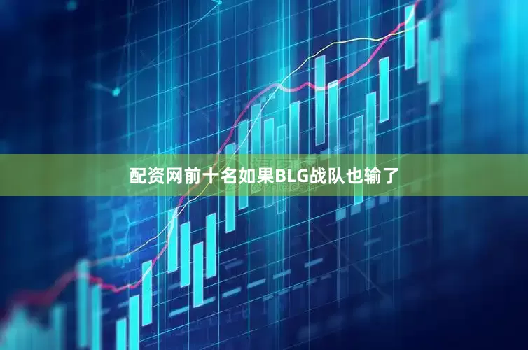 配资网前十名如果BLG战队也输了