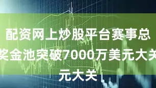 配资网上炒股平台赛事总奖金池突破7000万美元大关