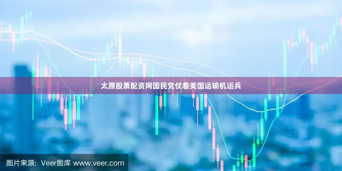 太原股票配资网国民党仗着美国运输机运兵