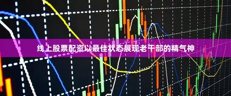 线上股票配资以最佳状态展现老干部的精气神