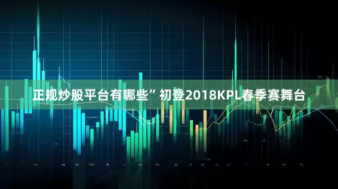 正规炒股平台有哪些”初登2018KPL春季赛舞台