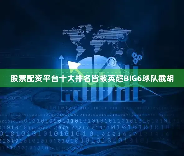 股票配资平台十大排名皆被英超BIG6球队截胡