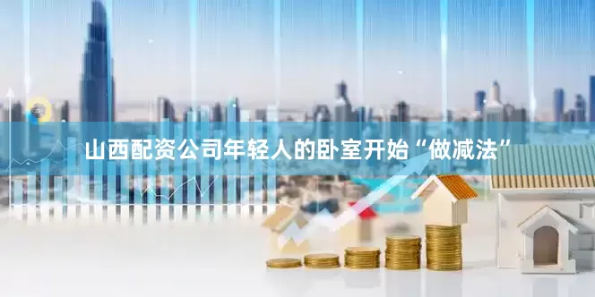 山西配资公司年轻人的卧室开始“做减法”