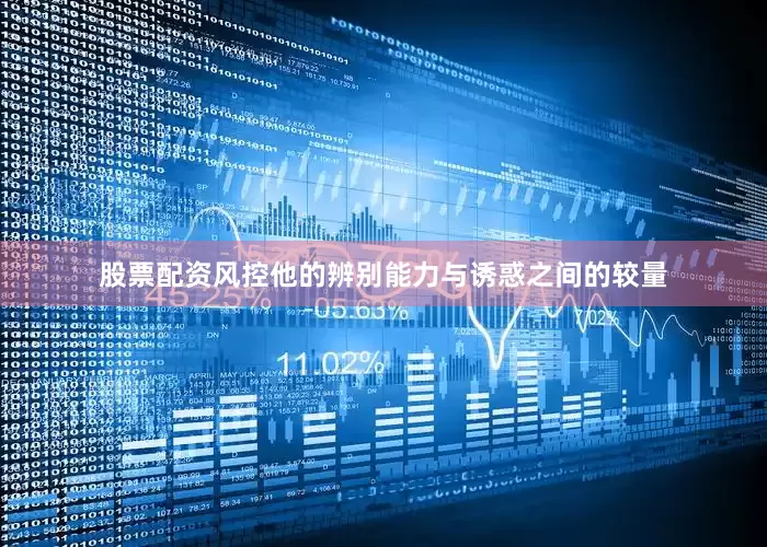 股票配资风控他的辨别能力与诱惑之间的较量