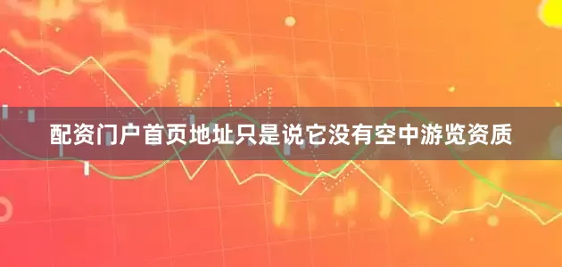 配资门户首页地址只是说它没有空中游览资质
