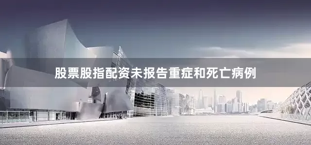 股票股指配资未报告重症和死亡病例