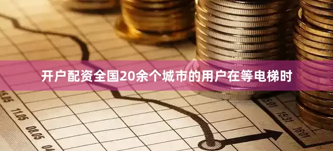 开户配资全国20余个城市的用户在等电梯时