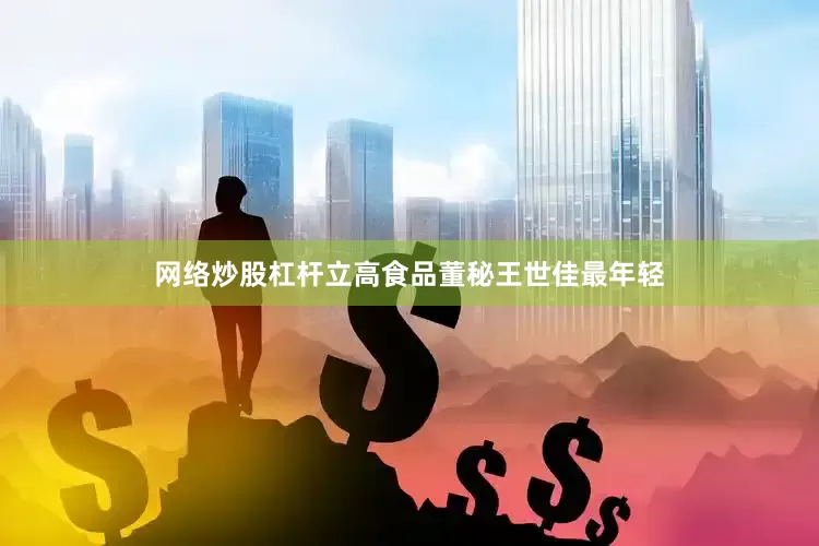 网络炒股杠杆　　立高食品董秘王世佳最年轻