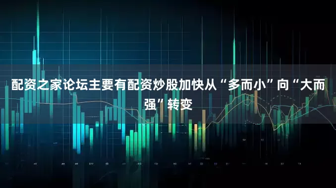 配资之家论坛主要有配资炒股加快从“多而小”向“大而强”转变