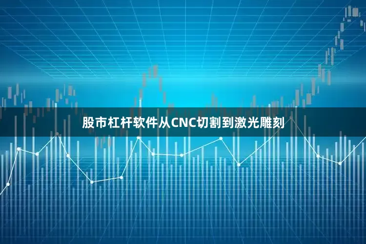 股市杠杆软件从CNC切割到激光雕刻