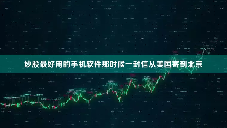炒股最好用的手机软件那时候一封信从美国寄到北京
