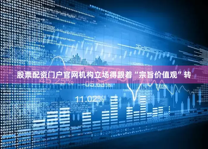 股票配资门户官网机构立场得跟着“宗旨价值观”转