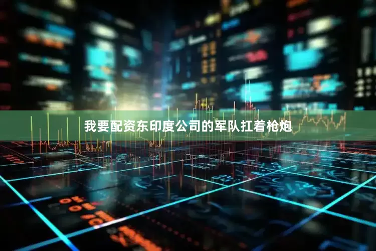 我要配资东印度公司的军队扛着枪炮