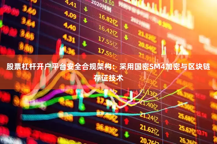 股票杠杆开户平台安全合规架构：采用国密SM4加密与区块链存证技术