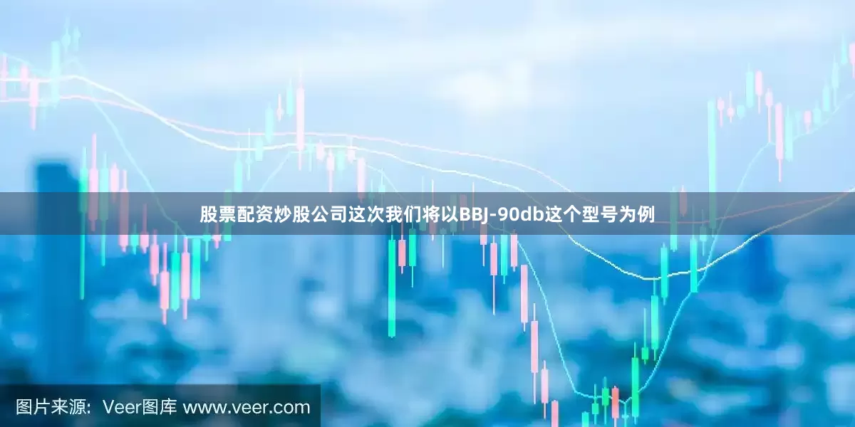 股票配资炒股公司这次我们将以BBJ-90db这个型号为例