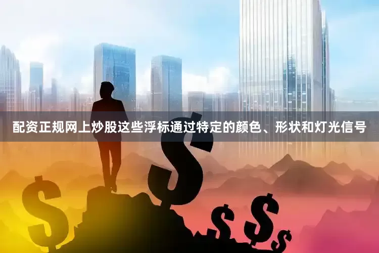 配资正规网上炒股这些浮标通过特定的颜色、形状和灯光信号
