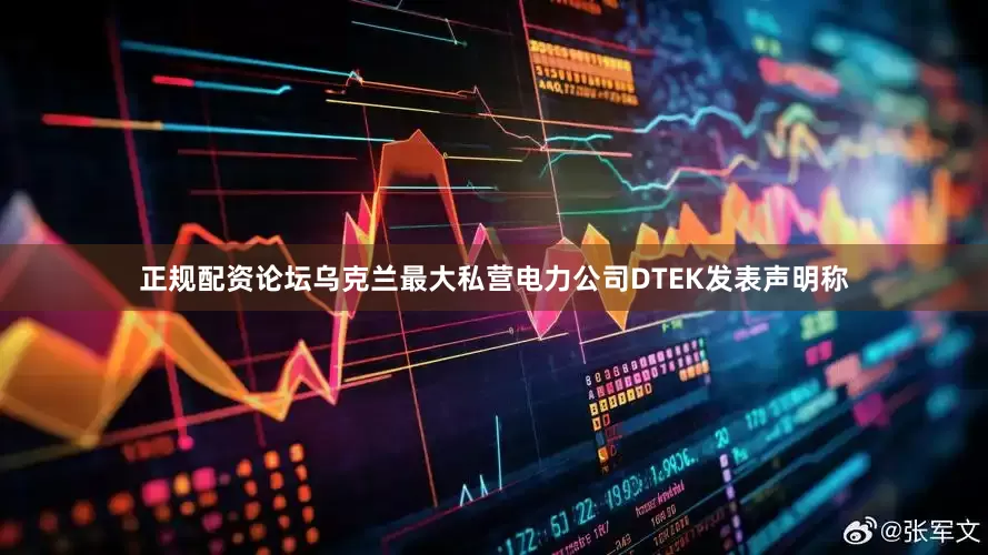 正规配资论坛乌克兰最大私营电力公司DTEK发表声明称