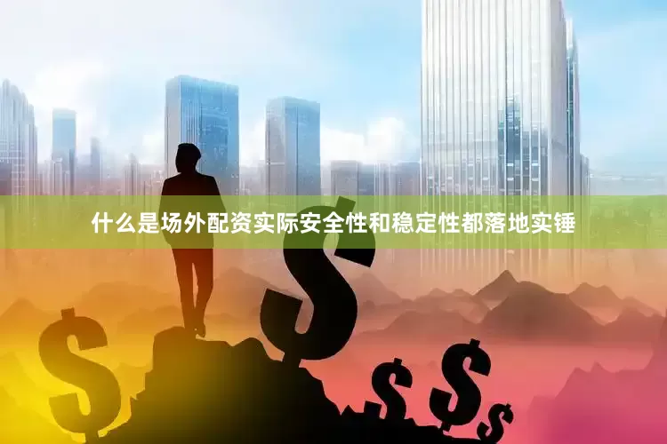 什么是场外配资实际安全性和稳定性都落地实锤