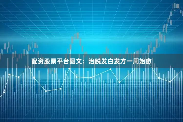 配资股票平台图文：治脱发白发方一周始愈