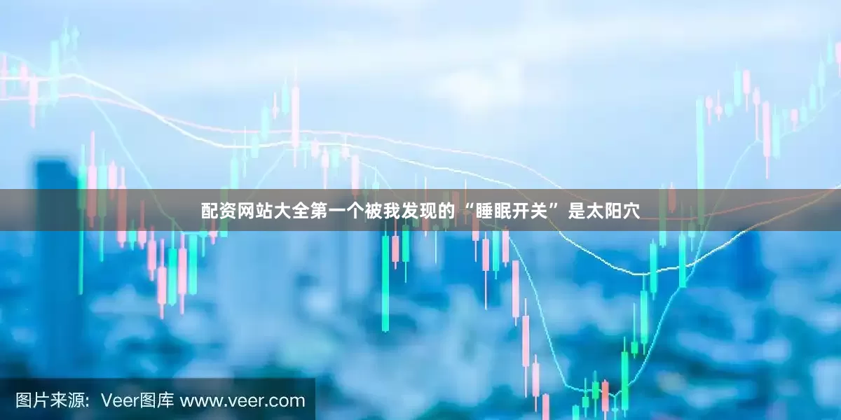 配资网站大全第一个被我发现的 “睡眠开关” 是太阳穴