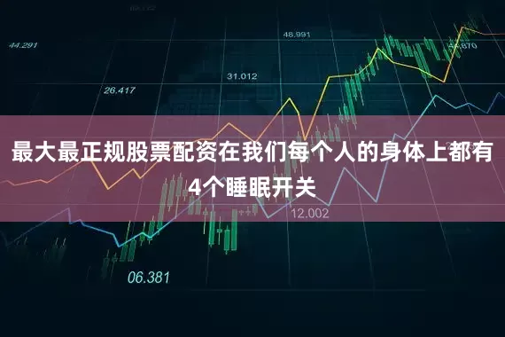 最大最正规股票配资在我们每个人的身体上都有4个睡眠开关