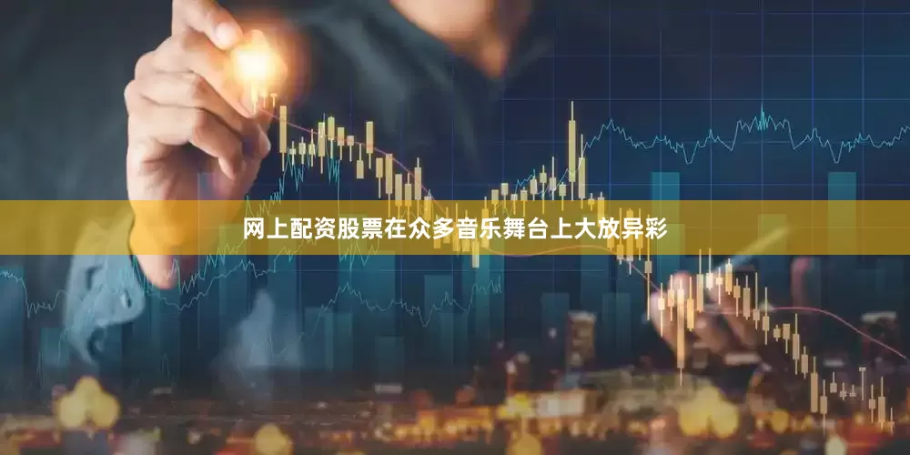 网上配资股票在众多音乐舞台上大放异彩