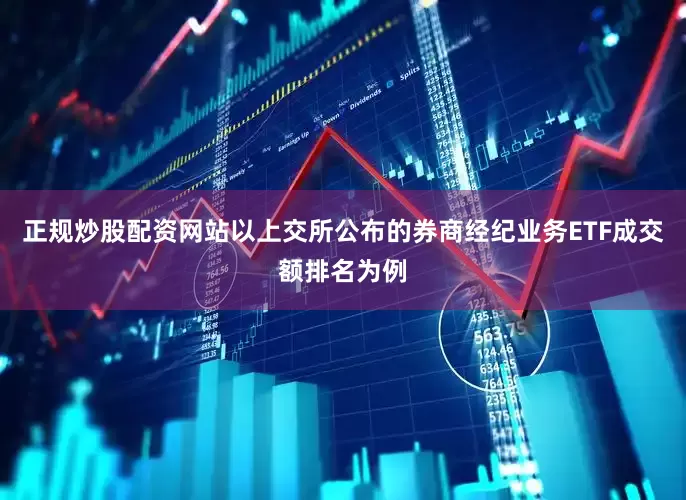 正规炒股配资网站以上交所公布的券商经纪业务ETF成交额排名为例