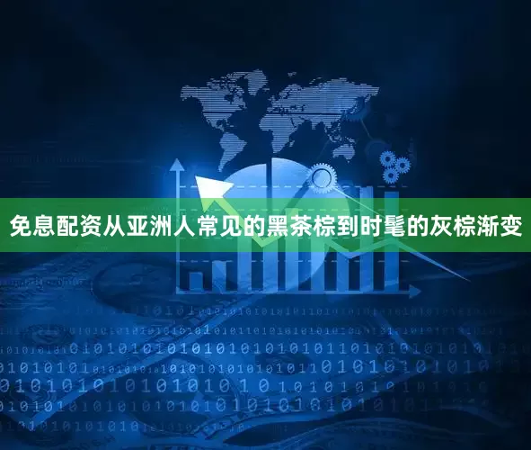 免息配资从亚洲人常见的黑茶棕到时髦的灰棕渐变
