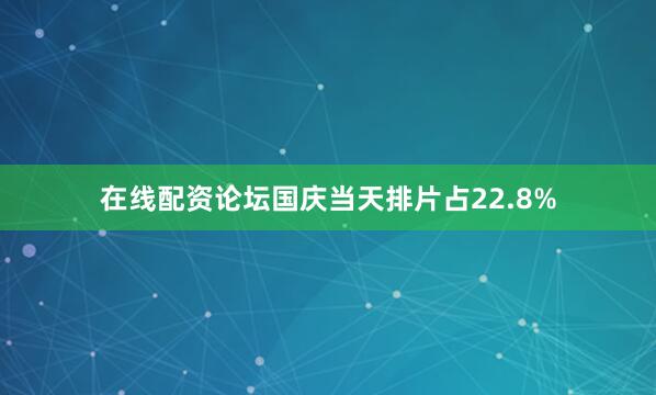 在线配资论坛国庆当天排片占22.8%