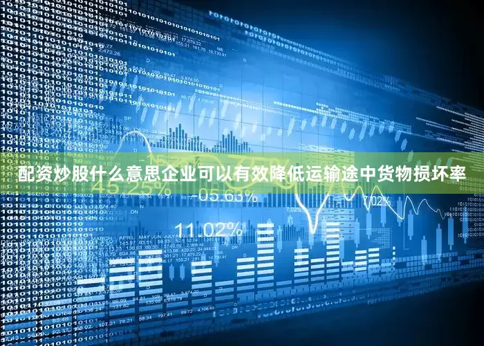 配资炒股什么意思企业可以有效降低运输途中货物损坏率