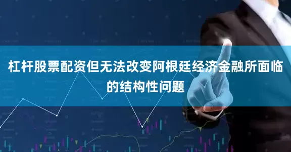 杠杆股票配资但无法改变阿根廷经济金融所面临的结构性问题