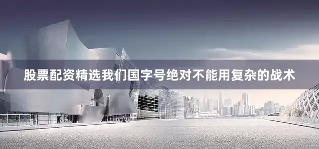 股票配资精选我们国字号绝对不能用复杂的战术
